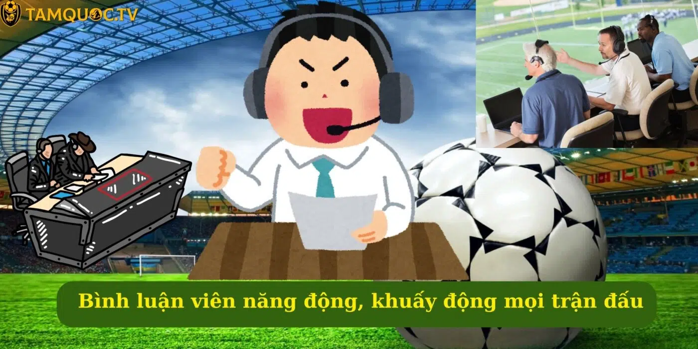 Bình luận viên năng động, khuấy động mọi trận đấu