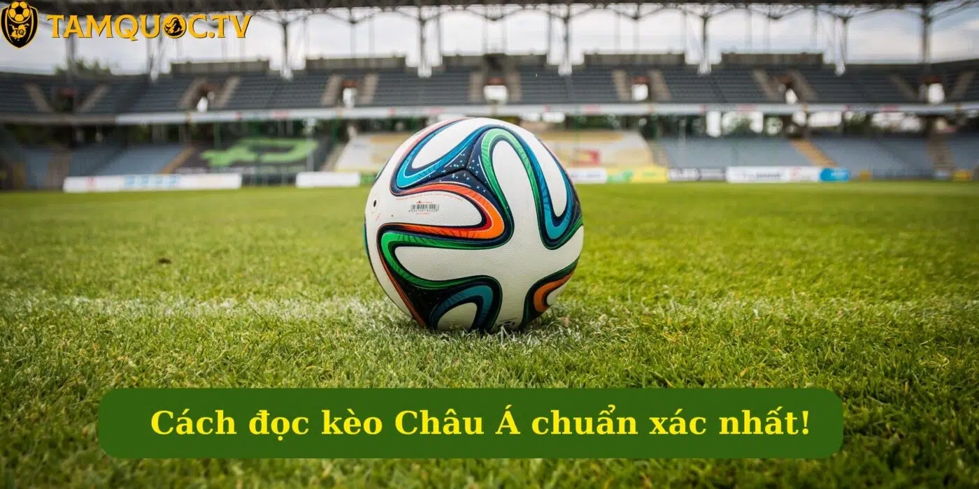 Cách đọc kèo Châu Á chuẩn xác nhất!