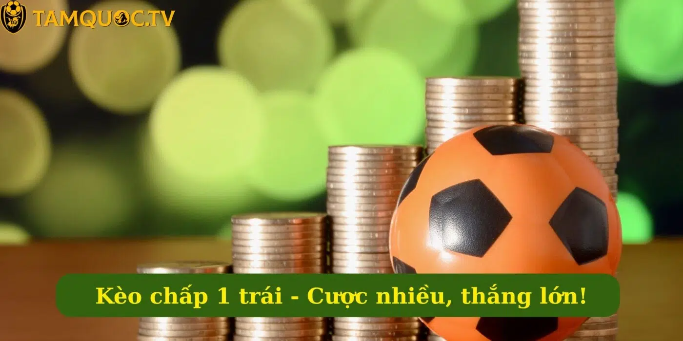Kèo chấp 1 trái - Cược nhiều, thắng lớn!