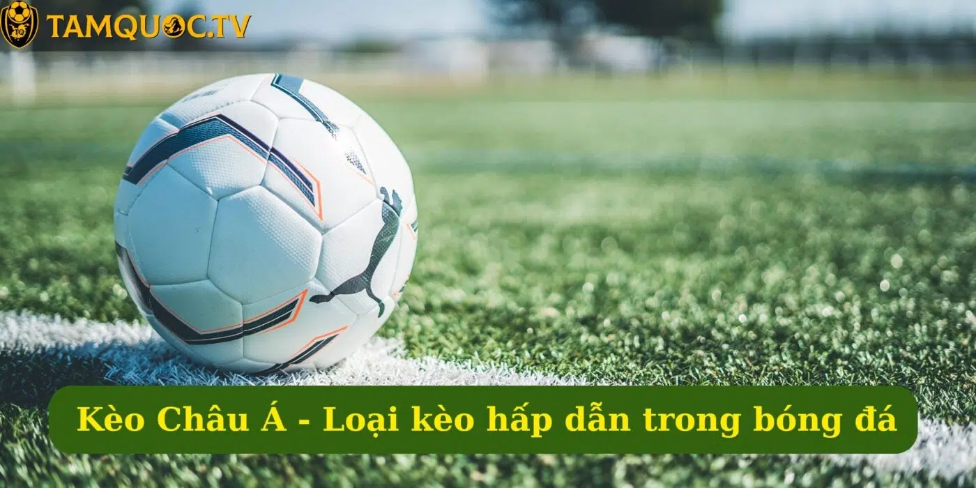 Kèo Châu Á - Loại kèo hấp dẫn nhất trong cá cược bóng đá
