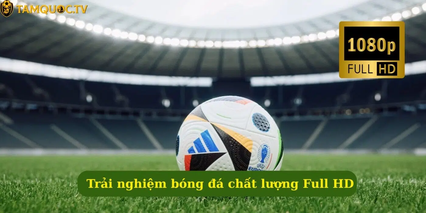 Trải nghiệm bóng đá chất lượng Full HD cùng Tamquoc